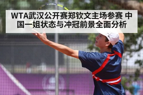 WTA武汉公开赛郑钦文主场参赛 中国一姐状态与冲冠前景全面分析